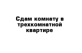 Сдам комнату в трехкомнатной квартире